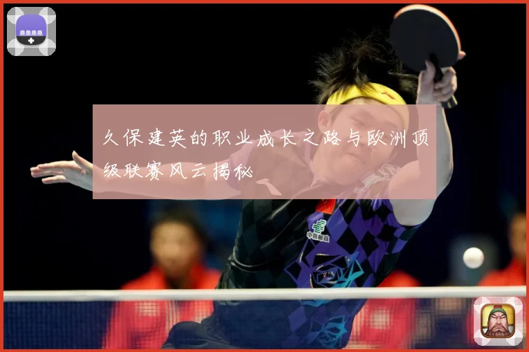 久保建英的职业成长之路与欧洲顶级联赛风云揭秘