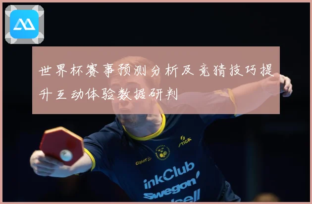 世界杯赛事预测分析及竞猜技巧提升互动体验数据研判