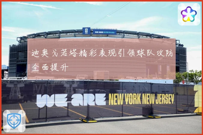 迪奥戈若塔精彩表现引领球队攻防全面提升