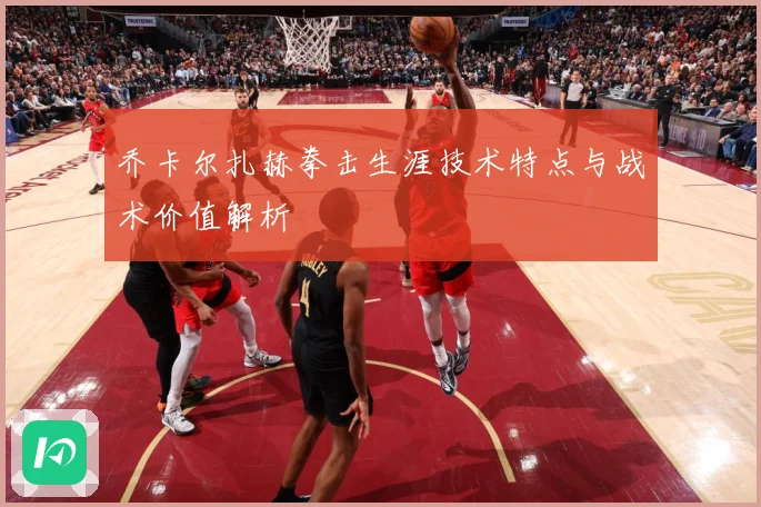 乔卡尔扎赫拳击生涯技术特点与战术价值解析