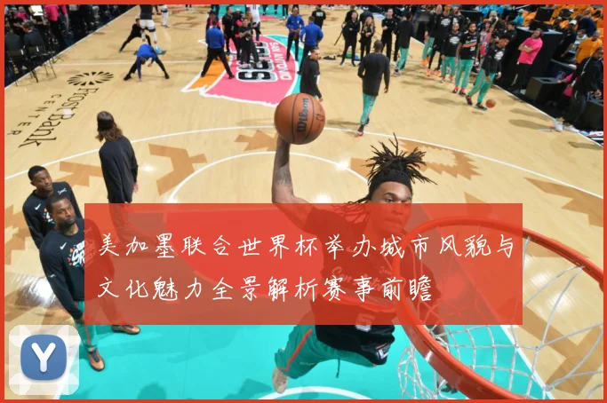 美加墨联合世界杯举办城市风貌与文化魅力全景解析赛事前瞻