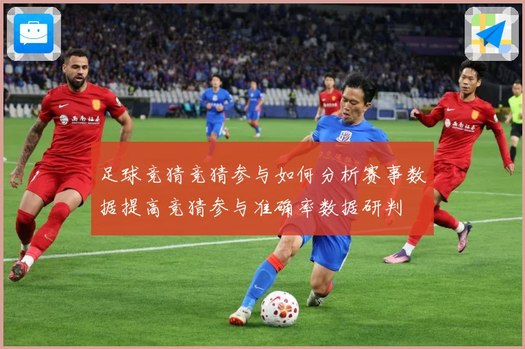 足球竞猜竞猜参与如何分析赛事数据提高竞猜参与准确率数据研判