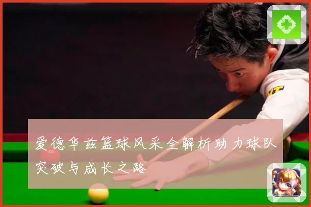 爱德华兹篮球风采全解析助力球队突破与成长之路