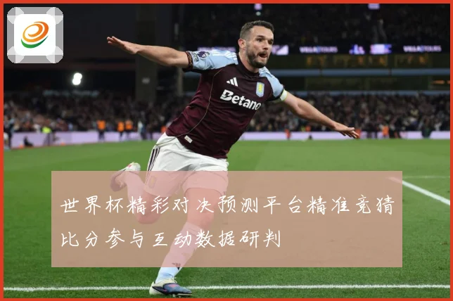 世界杯精彩对决预测平台精准竞猜比分参与互动数据研判