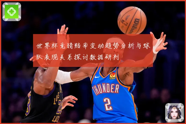 世界杯竞猜赔率变动趋势分析与球队表现关系探讨数据研判