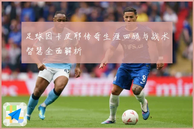 足球因卡皮耶传奇生涯回顾与战术智慧全面解析