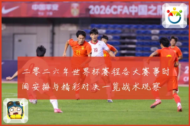 二零二六年世界杯赛程各大赛事时间安排与精彩对决一览战术观察