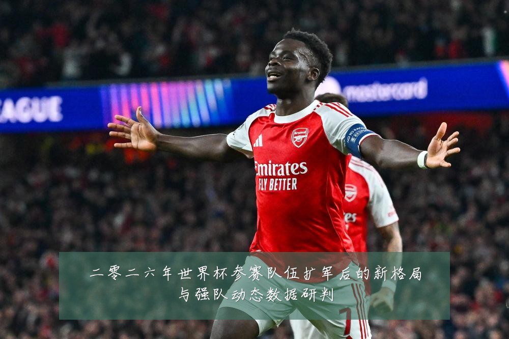 二零二六年世界杯参赛队伍扩军后的新格局与强队动态数据研判