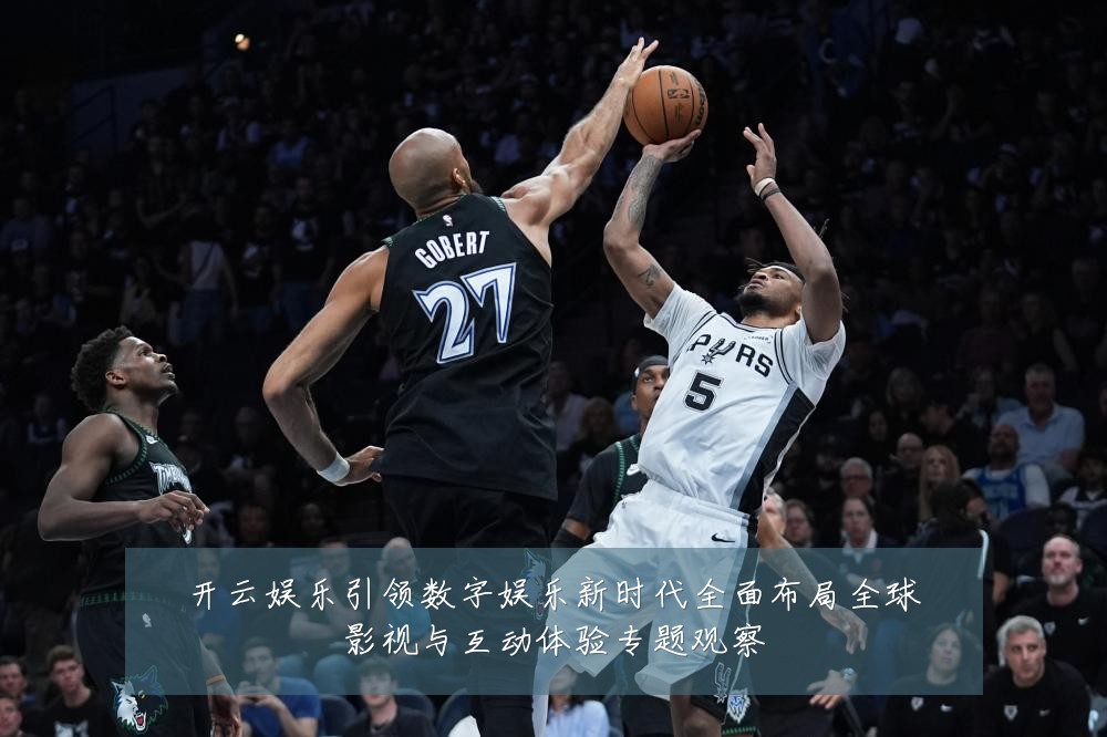 开云娱乐引领数字娱乐新时代全面布局全球影视与互动体验专题观察