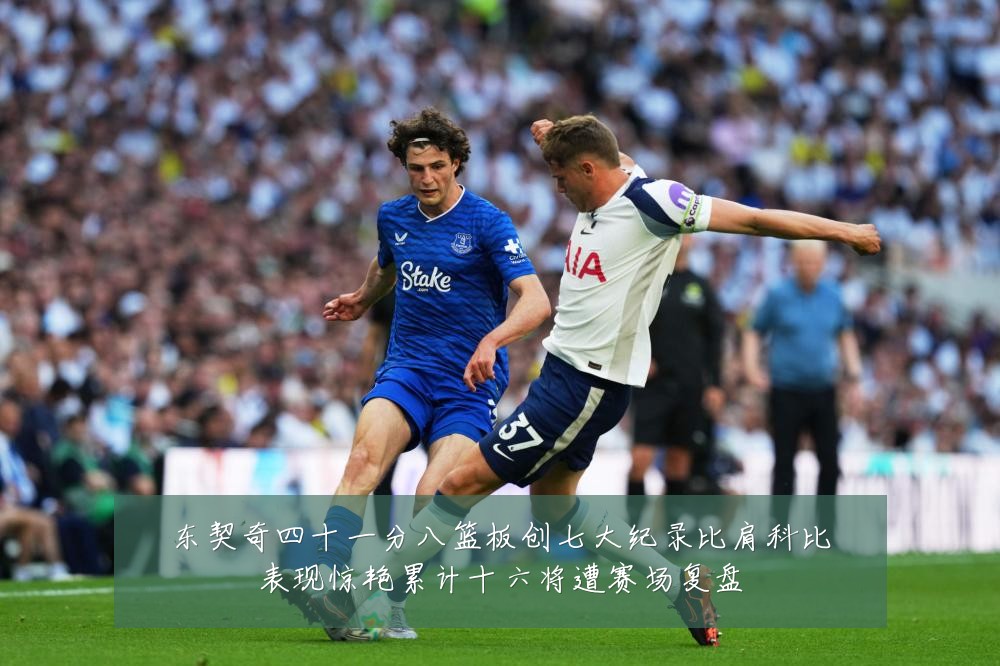 东契奇四十一分八篮板创七大纪录比肩科比表现惊艳累计十六将遭赛场复盘