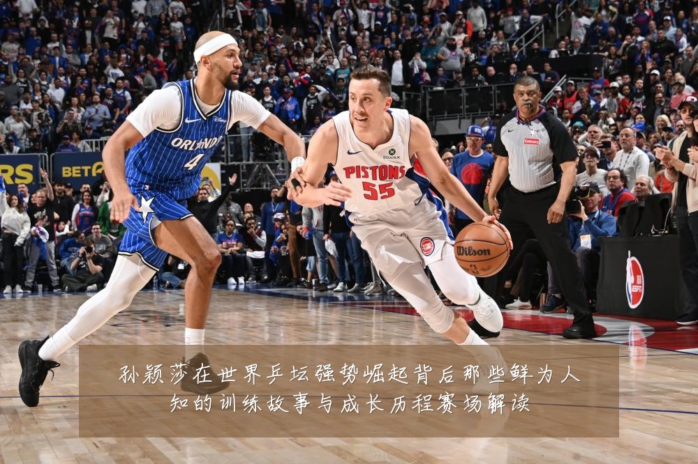 孙颖莎在世界乒坛强势崛起背后那些鲜为人知的训练故事与成长历程赛场解读