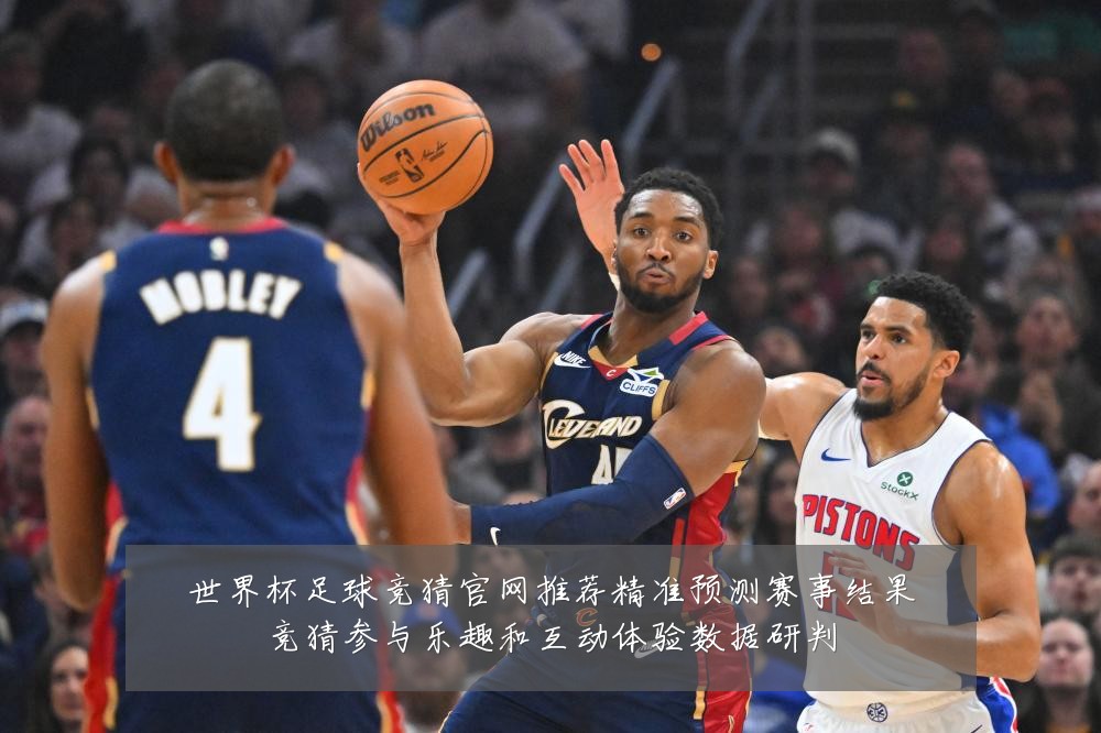 世界杯足球竞猜官网推荐精准预测赛事结果竞猜参与乐趣和互动体验数据研判