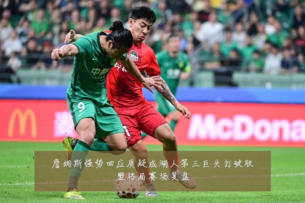 詹姆斯强势回应质疑成湖人第三巨头打破联盟格局赛场复盘