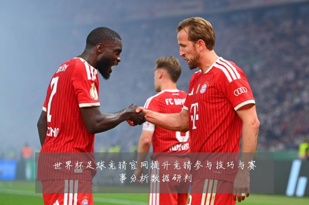 世界杯足球竞猜官网提升竞猜参与技巧与赛事分析数据研判