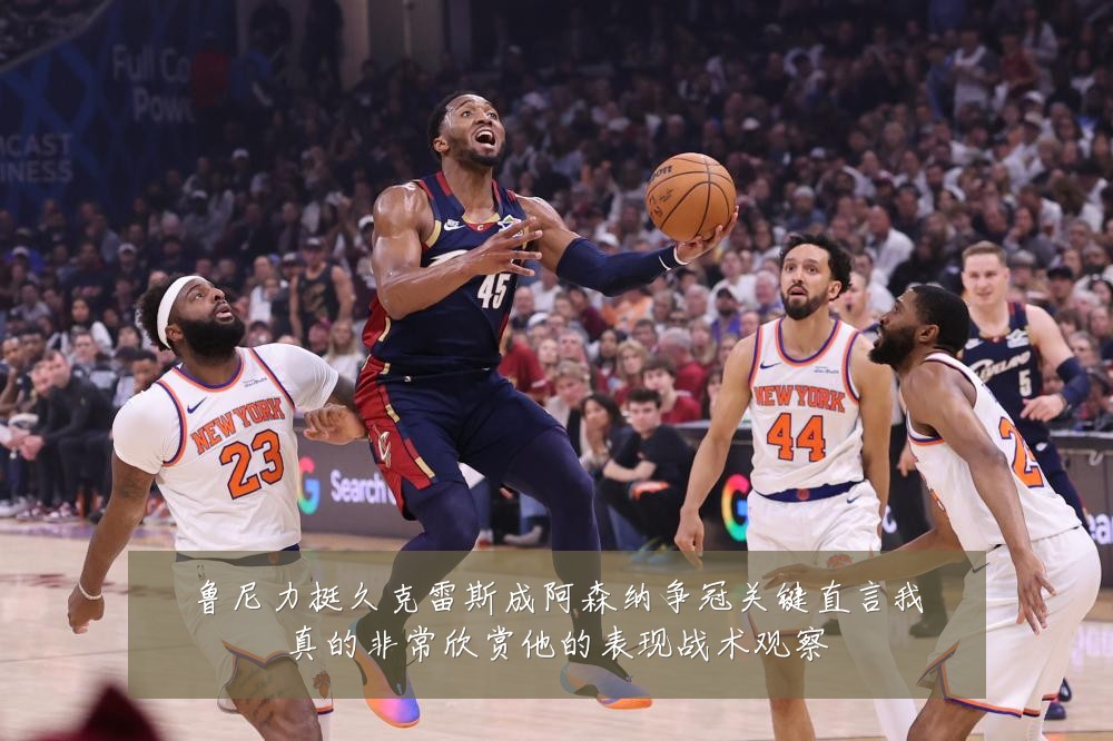 鲁尼力挺久克雷斯成阿森纳争冠关键直言我真的非常欣赏他的表现战术观察