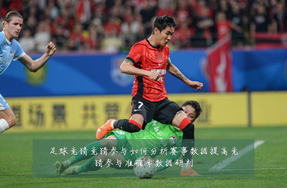 足球竞猜竞猜参与如何分析赛事数据提高竞猜参与准确率数据研判