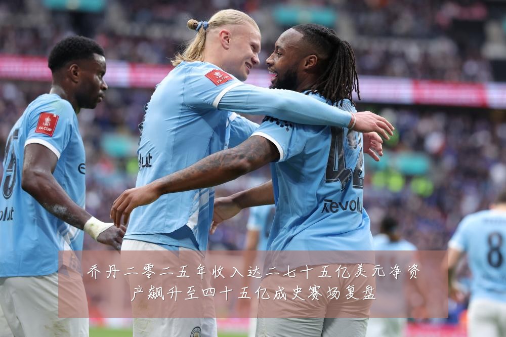 乔丹二零二五年收入达二七十五亿美元净资产飙升至四十五亿成史赛场复盘