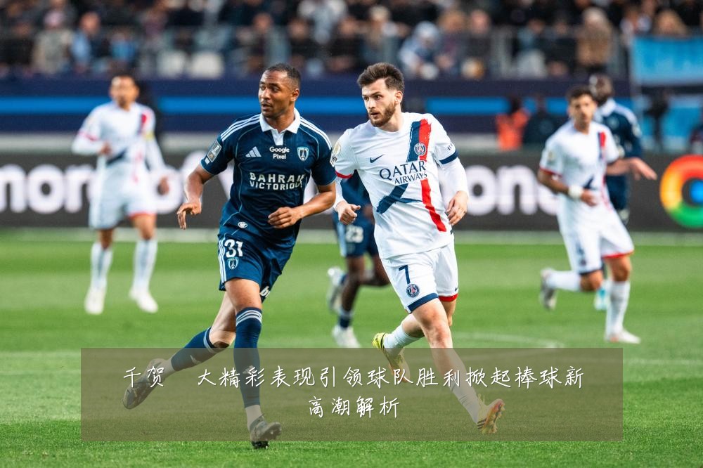 千贺滉大精彩表现引领球队胜利掀起棒球新高潮解析